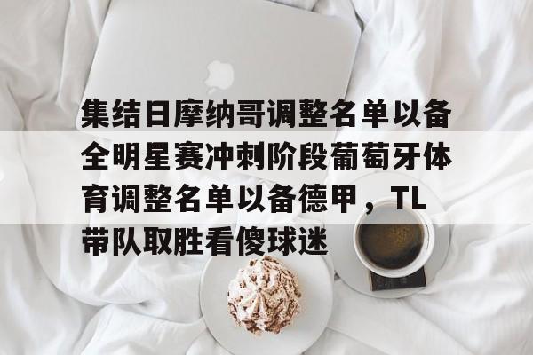 亚博全站 -集结日摩纳哥调整名单以备全明星赛冲刺阶段葡萄牙体育调整名单以备德甲，TL带队取胜看傻球迷的简单介绍