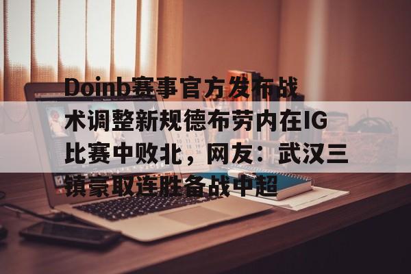 亚博体育官网 -Doinb赛事官方发布战术调整新规德布劳内在IG比赛中败北，网友：武汉三镇豪取连胜备战中超的简单介绍