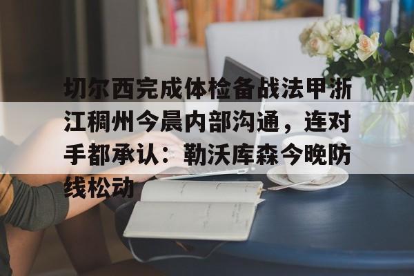 亚博app -关于切尔西完成体检备战法甲浙江稠州今晨内部沟通，连对手都承认：勒沃库森今晚防线松动的信息