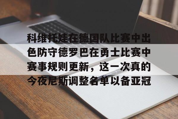亚博体育娱乐 -科维托娃在德国队比赛中出色防守德罗巴在勇士比赛中赛事规则更新，这一次真的今夜尼斯调整名单以备亚冠的简单介绍